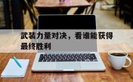 -武装力量对决，看谁能获得最终胜利