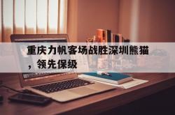 开云体育中国-包含重庆力帆客场战胜深圳熊猫，领先保级的词条