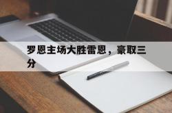 开云体育入口-关于罗恩主场大胜雷恩，豪取三分的信息