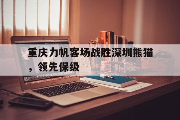 包含重庆力帆客场战胜深圳熊猫，领先保级的词条